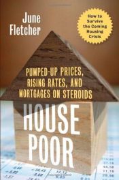 book cover of House Poor: Pumped Up Prices, Rising Rates, and Mortgages on Steroids - How to Survive the Coming Housing Crisis by June Fletcher