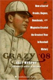 book cover of Crazy '08 : How a Cast of Cranks , Rogues, and Magnates Created the Greatest Year in Baseball History by Cait N. Murphy