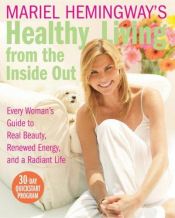 book cover of Mariel Hemingway's healthy living from the inside out : every woman's guide to real beauty, renewed energy, and a radian by Mariel Hemingway
