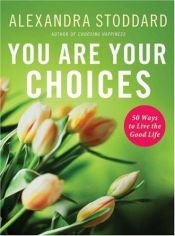 book cover of YOU ARE YOUR CHOICES: 50 Ways to Live the Good Life by Alexandra Stoddard