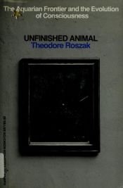 book cover of Unfinished Animal: The Aquarian Frontier and the Evolution of Consciousness by Theodore Roszak