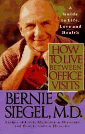 book cover of How to Live Between Office Visits: A Guide to Life, Love and Health by Bernie S. Siegel