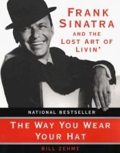 book cover of The Way You Wear Your Hat: Frank Sinatra and the Lost Art of Livin' by Bill Zehme