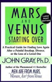 book cover of Mars and Venus Starting Over: A Practical Guide for Finding Love Again After a Painful Breakup, Divorce, or the Loss of a Loved One by John Gray