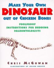 book cover of Make Your Own Dinosaur out of Chicken Bones: Foolproof Instructions for Budding Paleontologists by Christopher McGowan
