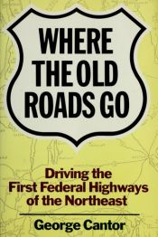 book cover of Where the Old Roads Go: Driving the First Federal Highways of the Northeast by George Cantor