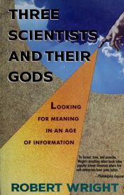 book cover of Three scientists and their gods : looking for meaning in an age of information by Robert Wright