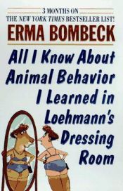 book cover of All I Know About Animal Behaviori Learned in Loehmann's Dressing Room by Erma Bombeck