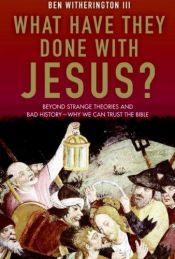 book cover of What Have They Done with Jesus?: Beyond Strange Theories and Bad History--Why We Can Trust the Bible by Ben Witherington III