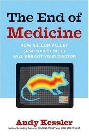 book cover of The End of Medicine: How Silicon Valley (and Naked Mice) Will Reboot Your Doctor by Andy Kessler