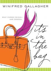 book cover of It's in the Bag : What Purses Reveal -- and Conceal by Winifred Gallagher