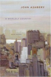 book cover of A worldly country : new poems by John Ashbery