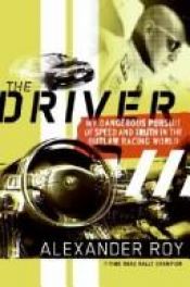 book cover of The Driver: My Dangerous Pursuit of Speed and Truth in the Outlaw Racing World by Alexander Roy