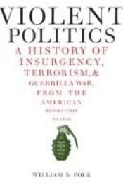 book cover of Violent Politics: A History of Insurgency, Terrorism, and Guerrilla War, from the American Revolution to Iraq by William R. Polk