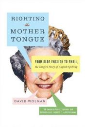 book cover of Righting the Mother Tongue: From Olde English to Email, the Tangled Story of English Spelling by David Wolman