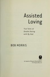 book cover of Assisted Loving: True Tales of Double Dating with My Dad by Bob Morris