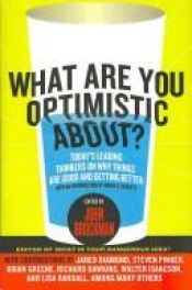 book cover of What Are You Optimistic About?:Today's Leading Thinkers on Why Things are Good and Getting Better by John Brockman