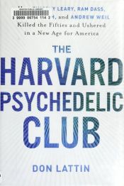 book cover of The Harvard Psychedelic Club: How Timothy Leary, Ram Dass, Huston Smith, and Andrew Weil Killed the Fifties and Ushered in a New Age for America by Don Lattin