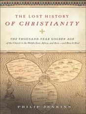book cover of The Lost History of Christianity: The Thousand-Year Golden Age of the Church in the Middle East, Africa, and Asia - And How It Died by Philip Jenkins
