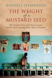 book cover of The Weight of a Mustard Seed: The Intimate Story of an Iraqi General and His Family During Thirty Years of Tyranny by Wendell Steavenson