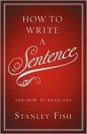 book cover of How To Write A Sentence: And How To Read One by Stanley Fish