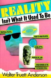 book cover of Reality Isn't What It Used to Be: Theatrical Politics, Ready-to-Wear Religion, Global Myths, Primitive Chic, and Ot by Walter Truett Anderson