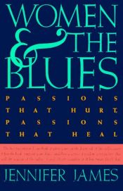 book cover of Women and the Blues: Passions That Hurt Passions That Heal by Jennifer James