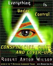 book cover of Everything Is Under Control: Conspiracies, Cults and Cover-ups by Robert Anton Wilson