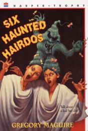 book cover of Six Haunted Hairdos by Gregory Maguire