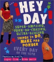 book cover of Hey, day! : super-amazing, funk-da-crazing, ultra-glazing things to do, make, and ponder every day of the year by Clea Hantman