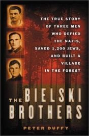 book cover of The Bielski Brothers: The True Story of Three Men Who Defied the Nazis, Built a Village in the Forest, and Saved 1 by Peter Duffy