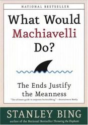book cover of What Would Machiavelli Do?: The Ends Justify the Meanness by Stanley Bing