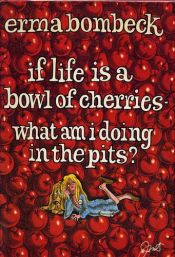 book cover of If Life Is a Bowl of Cherries, What Am I Doing in the Pits? by Erma Bombecková