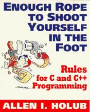 book cover of Enough rope to shoot yourself in the foot : rules for C and C programming by Allen Holub