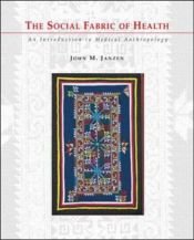 book cover of The Social Fabric of Health: An Introduction to Medical Anthropology by John M. Janzen