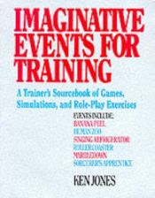 book cover of Imaginative Events for Training : A Trainer's Sourcebook of Games, Simulations, and Role-Play Exercises by Ken Jones