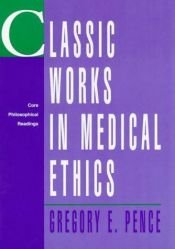 book cover of Classic Works in Medical Ethics: Core Philosophical Readings by Gregory E. Pence