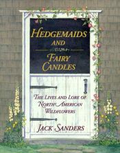 book cover of Hedgemaids And Fairy Candles: The Lives And Lore Of North American Wildflowers by Jack Sanders