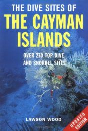 book cover of The Dive Sites of the Cayman Islands, Second Edition: Over 270 Top Dive and Snorkel Sites by Lawson Wood