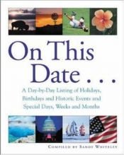 book cover of On This Date : A Day-by-Day Listing of Holidays, Birthday and Historic Events, and Special Days, Weeks and Months by Sandy Whiteley