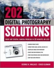 book cover of 202 Digital Photography Solutions: Solve Any Digital Camera Problem in Ten Minutes or Less by George H. Wallace