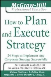 book cover of How to Plan and Execute Strategy: 24 Steps to Implement Any Corporate Strategy Successfully (The McGraw-Hill Professional Education Series) by Wallace Stettinius