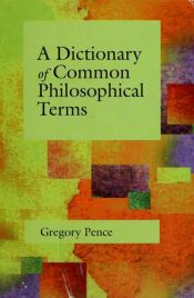 book cover of A dictionary of common philosophical terms by Gregory E. Pence