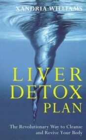 book cover of The Liver Detox Plan: The Revolutionary Way to Cleanse and Revive Your Body by Xandria Williams