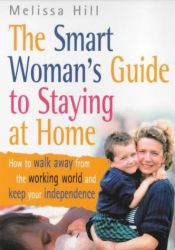 book cover of The Smart Woman's Guide to Staying at Home by Melissa Hill