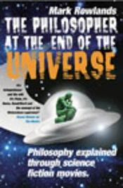 book cover of The philosopher at the end of the universe by Mark Rowlands
