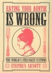 book cover of Eating Your Auntie Is Wrong: The World's Strangest Customs by Stephen Arnott