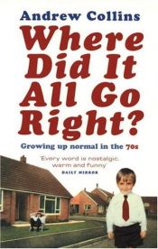 book cover of Where did it all go right? : growing up normal in the 70s by Andrew Collins