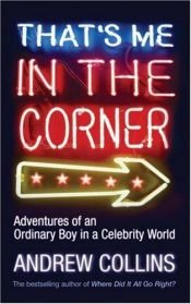 book cover of That's Me in the Corner: Adventures of an Ordinary Boy in a Celebrity World by Andrew Collins
