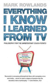 book cover of Everything I Know I Learned from TV by Mark Rowlands